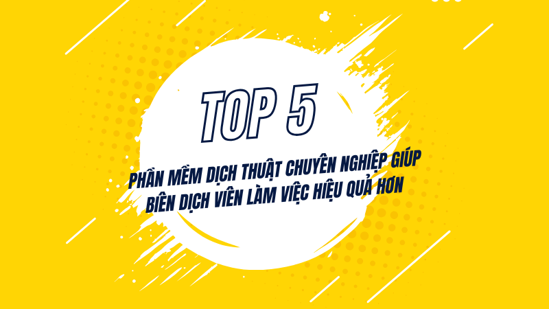 Top 5 Phần Mềm Dịch Thuật Chuyên Nghiệp Giúp Biên Dịch Viên Làm Việc Hiệu Quả Hơn